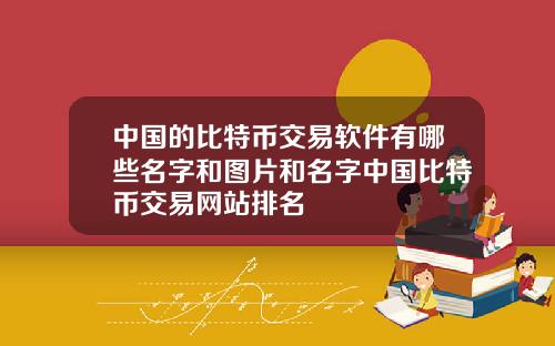 中国的比特币交易软件有哪些名字和图片和名字中国比特币交易网站排名