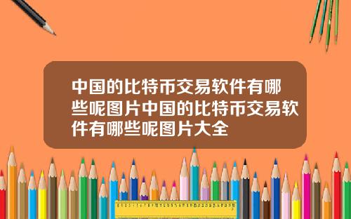 中国的比特币交易软件有哪些呢图片中国的比特币交易软件有哪些呢图片大全