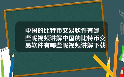 中国的比特币交易软件有哪些呢视频讲解中国的比特币交易软件有哪些呢视频讲解下载