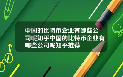 中国的比特币企业有哪些公司呢知乎中国的比特币企业有哪些公司呢知乎推荐