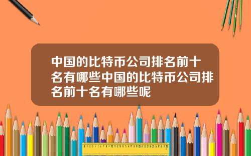 中国的比特币公司排名前十名有哪些中国的比特币公司排名前十名有哪些呢