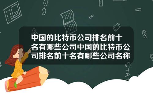 中国的比特币公司排名前十名有哪些公司中国的比特币公司排名前十名有哪些公司名称