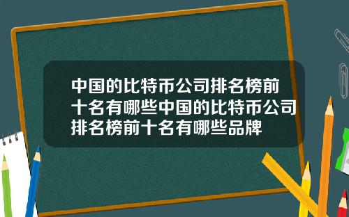 中国的比特币公司排名榜前十名有哪些中国的比特币公司排名榜前十名有哪些品牌