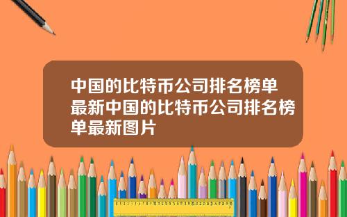中国的比特币公司排名榜单最新中国的比特币公司排名榜单最新图片