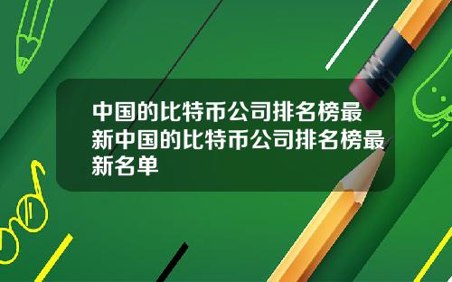 中国的比特币公司排名榜最新中国的比特币公司排名榜最新名单