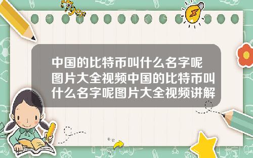 中国的比特币叫什么名字呢图片大全视频中国的比特币叫什么名字呢图片大全视频讲解