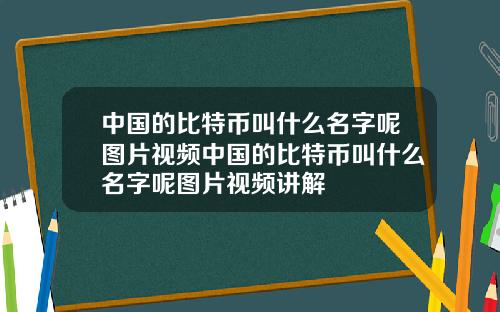 中国的比特币叫什么名字呢图片视频中国的比特币叫什么名字呢图片视频讲解