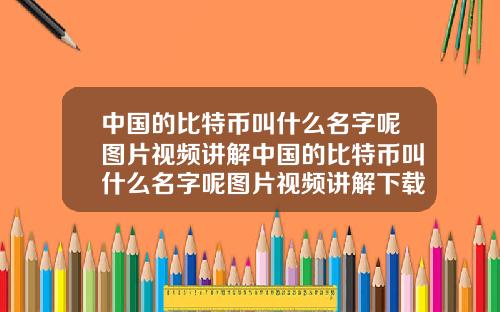 中国的比特币叫什么名字呢图片视频讲解中国的比特币叫什么名字呢图片视频讲解下载