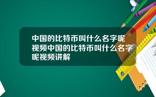 中国的比特币叫什么名字呢视频中国的比特币叫什么名字呢视频讲解