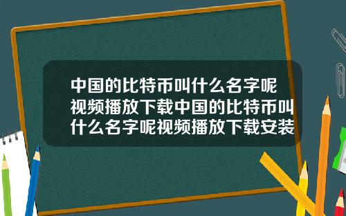 中国的比特币叫什么名字呢视频播放下载中国的比特币叫什么名字呢视频播放下载安装