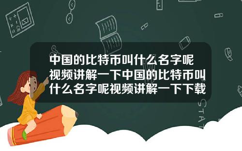 中国的比特币叫什么名字呢视频讲解一下中国的比特币叫什么名字呢视频讲解一下下载