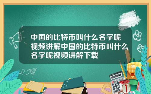 中国的比特币叫什么名字呢视频讲解中国的比特币叫什么名字呢视频讲解下载