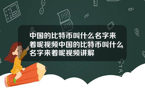 中国的比特币叫什么名字来着呢视频中国的比特币叫什么名字来着呢视频讲解