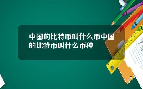 中国的比特币叫什么币中国的比特币叫什么币种