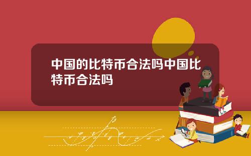 中国的比特币合法吗中国比特币合法吗