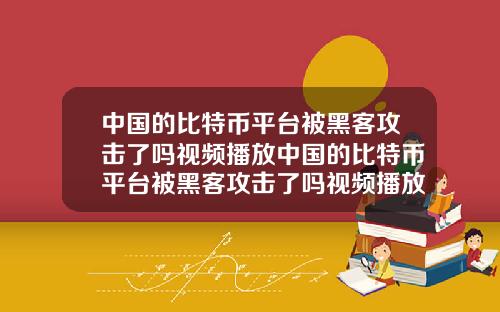 中国的比特币平台被黑客攻击了吗视频播放中国的比特币平台被黑客攻击了吗视频播放器