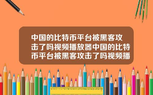 中国的比特币平台被黑客攻击了吗视频播放器中国的比特币平台被黑客攻击了吗视频播放器下载