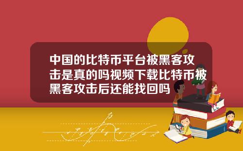 中国的比特币平台被黑客攻击是真的吗视频下载比特币被黑客攻击后还能找回吗