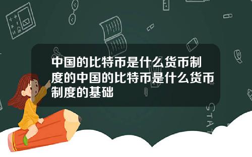 中国的比特币是什么货币制度的中国的比特币是什么货币制度的基础