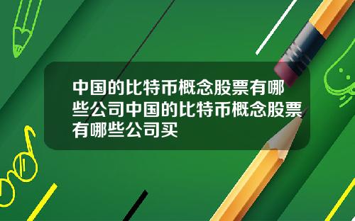中国的比特币概念股票有哪些公司中国的比特币概念股票有哪些公司买