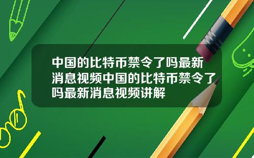 中国的比特币禁令了吗最新消息视频中国的比特币禁令了吗最新消息视频讲解