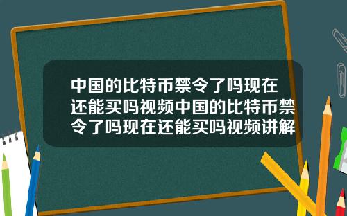 中国的比特币禁令了吗现在还能买吗视频中国的比特币禁令了吗现在还能买吗视频讲解