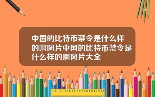 中国的比特币禁令是什么样的啊图片中国的比特币禁令是什么样的啊图片大全