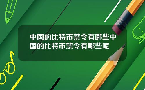 中国的比特币禁令有哪些中国的比特币禁令有哪些呢