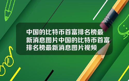中国的比特币首富排名榜最新消息图片中国的比特币首富排名榜最新消息图片视频