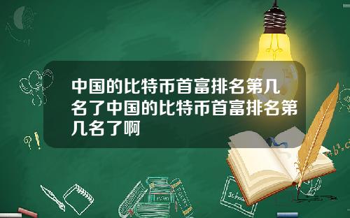 中国的比特币首富排名第几名了中国的比特币首富排名第几名了啊