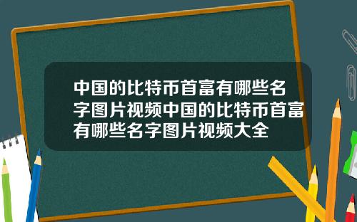 中国的比特币首富有哪些名字图片视频中国的比特币首富有哪些名字图片视频大全
