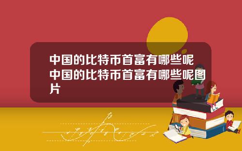 中国的比特币首富有哪些呢中国的比特币首富有哪些呢图片
