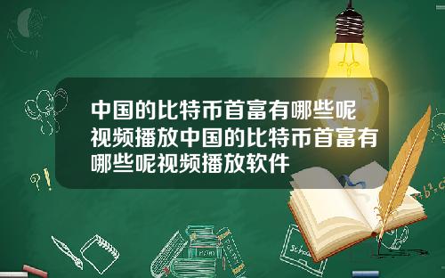 中国的比特币首富有哪些呢视频播放中国的比特币首富有哪些呢视频播放软件