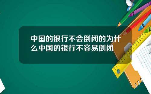 中国的银行不会倒闭的为什么中国的银行不容易倒闭