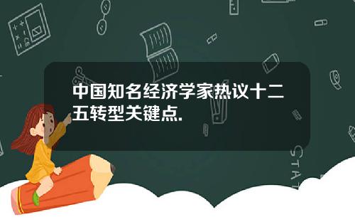 中国知名经济学家热议十二五转型关键点.