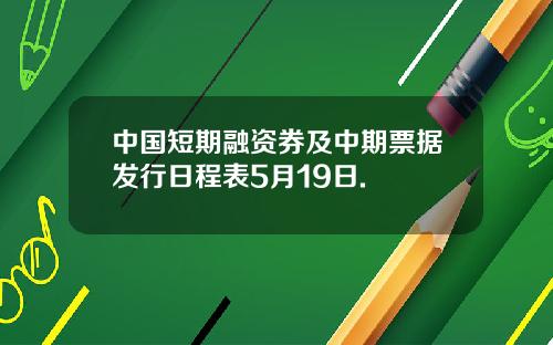中国短期融资券及中期票据发行日程表5月19日.