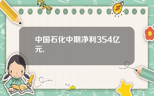 中国石化中期净利354亿元.