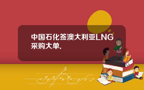 中国石化签澳大利亚LNG采购大单.
