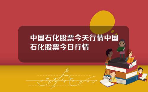 中国石化股票今天行情中国石化股票今日行情