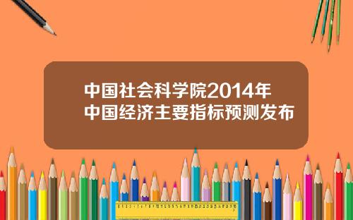 中国社会科学院2014年中国经济主要指标预测发布