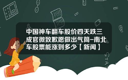 中国神车翻车股价四天跌三成官微致歉愿做出气筒-南北车股票能涨到多少【新闻】
