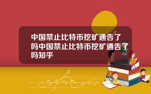 中国禁止比特币挖矿通告了吗中国禁止比特币挖矿通告了吗知乎