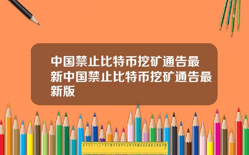 中国禁止比特币挖矿通告最新中国禁止比特币挖矿通告最新版