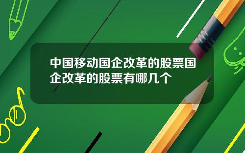 中国移动国企改革的股票国企改革的股票有哪几个