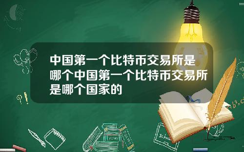中国第一个比特币交易所是哪个中国第一个比特币交易所是哪个国家的