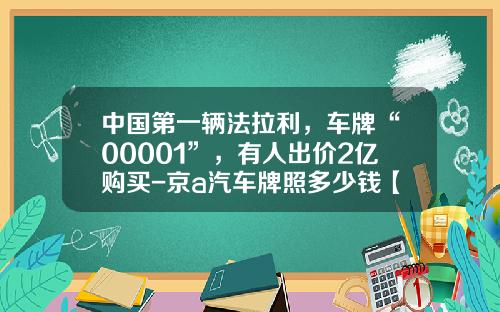 中国第一辆法拉利，车牌“00001”，有人出价2亿购买-京a汽车牌照多少钱【新闻】