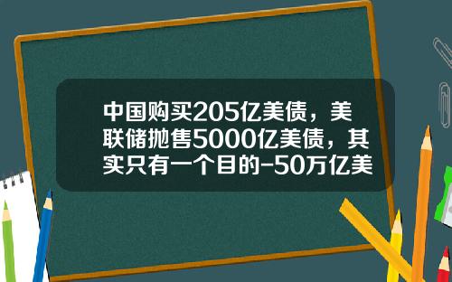 中国购买205亿美债，美联储抛售5000亿美债，其实只有一个目的-50万亿美元能装多少车【新闻】