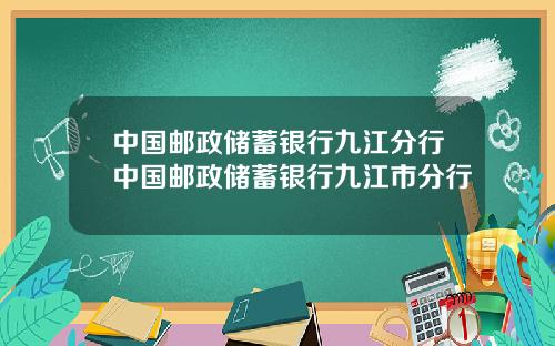 中国邮政储蓄银行九江分行中国邮政储蓄银行九江市分行