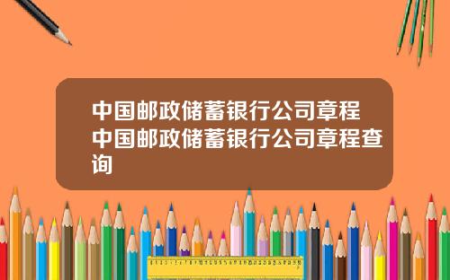 中国邮政储蓄银行公司章程中国邮政储蓄银行公司章程查询
