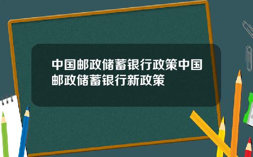中国邮政储蓄银行政策中国邮政储蓄银行新政策